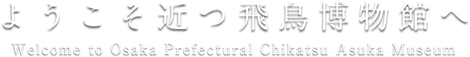 ようこそ近つ飛鳥博物館へ